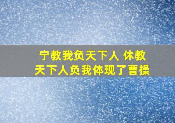 宁教我负天下人 休教天下人负我体现了曹操